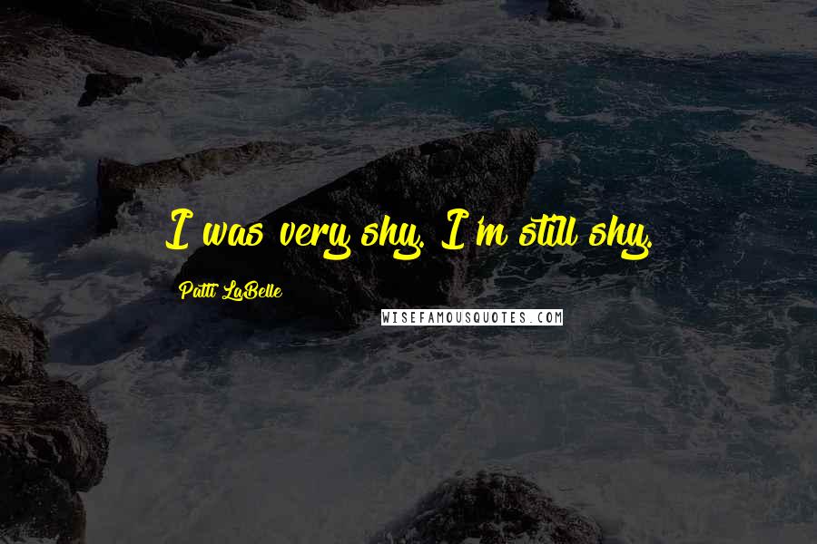 Patti LaBelle Quotes: I was very shy. I'm still shy.