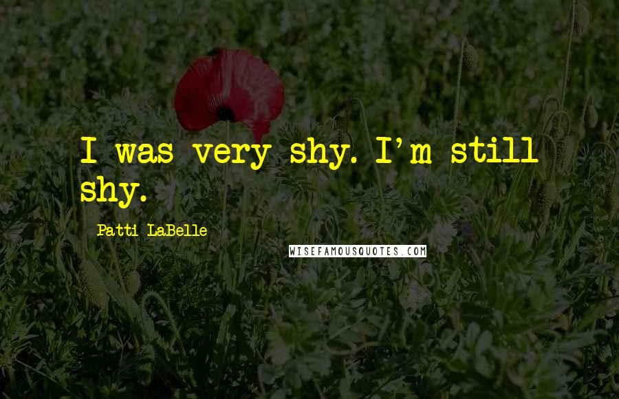 Patti LaBelle Quotes: I was very shy. I'm still shy.