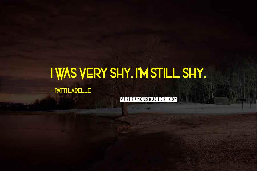 Patti LaBelle Quotes: I was very shy. I'm still shy.