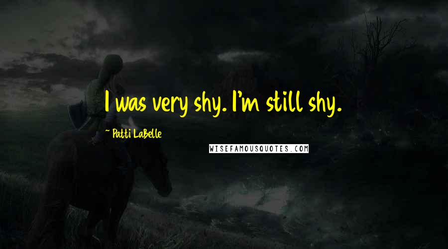 Patti LaBelle Quotes: I was very shy. I'm still shy.