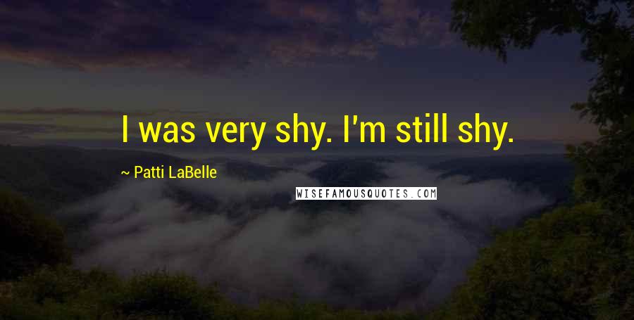 Patti LaBelle Quotes: I was very shy. I'm still shy.