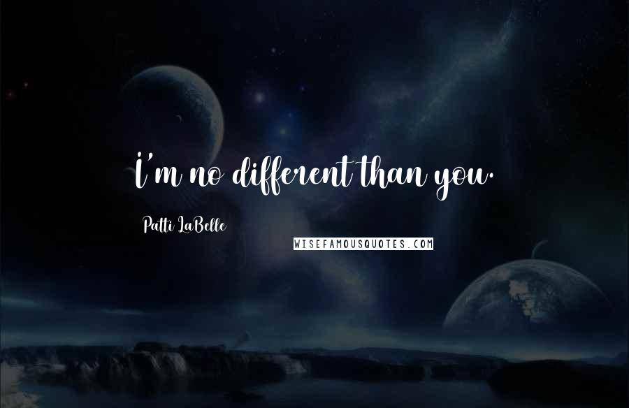 Patti LaBelle Quotes: I'm no different than you.