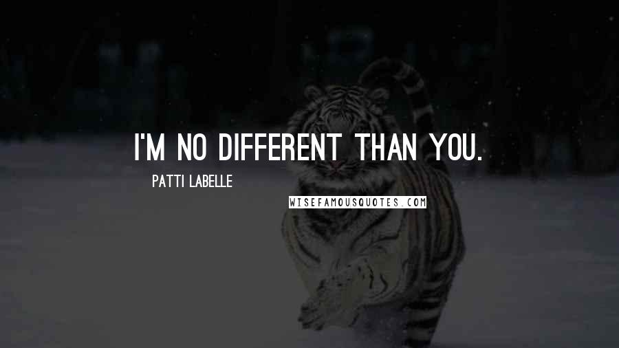 Patti LaBelle Quotes: I'm no different than you.