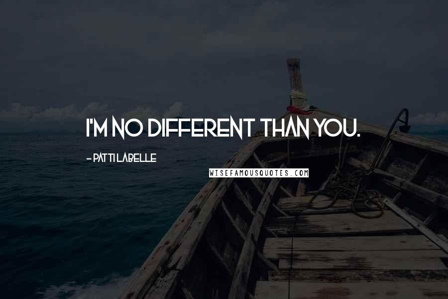 Patti LaBelle Quotes: I'm no different than you.