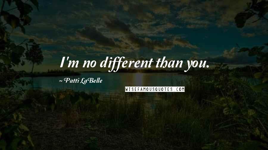 Patti LaBelle Quotes: I'm no different than you.