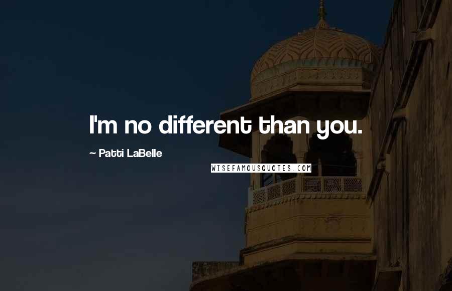 Patti LaBelle Quotes: I'm no different than you.