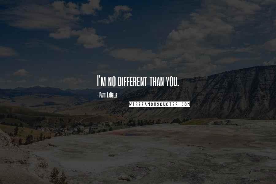 Patti LaBelle Quotes: I'm no different than you.