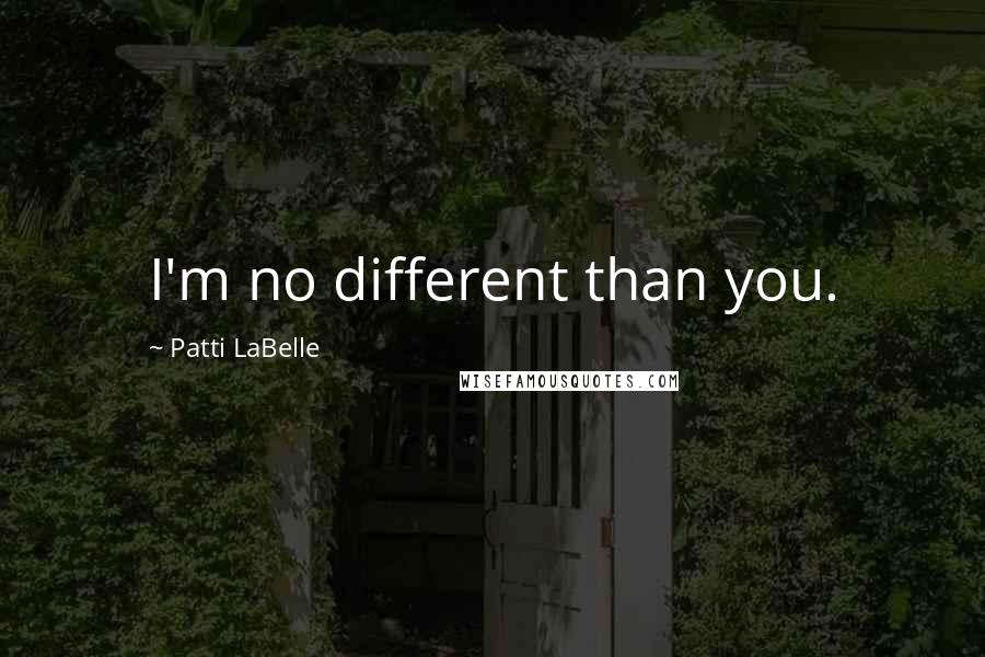 Patti LaBelle Quotes: I'm no different than you.