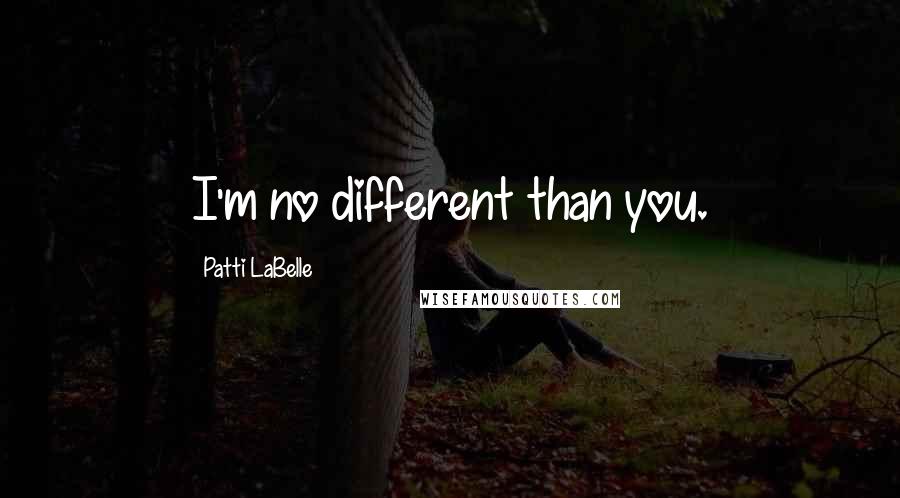 Patti LaBelle Quotes: I'm no different than you.