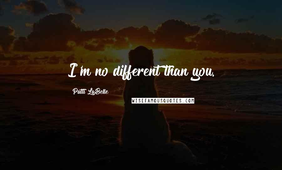 Patti LaBelle Quotes: I'm no different than you.