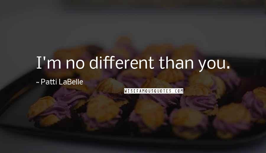 Patti LaBelle Quotes: I'm no different than you.