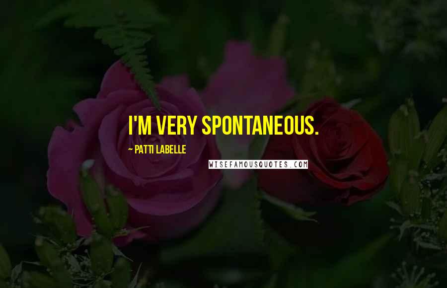 Patti LaBelle Quotes: I'm very spontaneous.