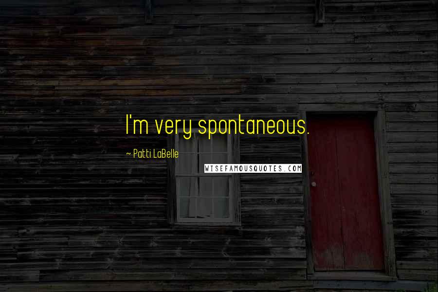 Patti LaBelle Quotes: I'm very spontaneous.