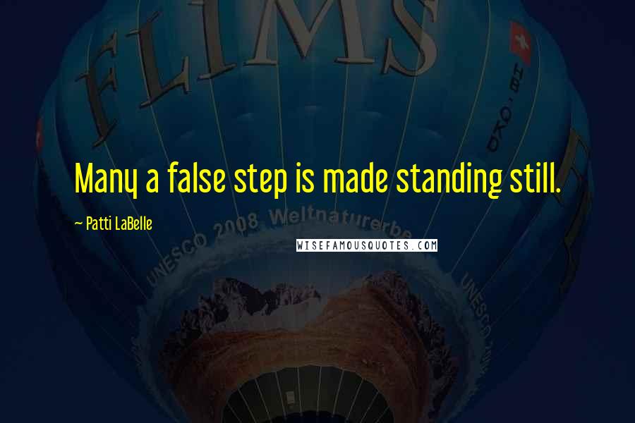 Patti LaBelle Quotes: Many a false step is made standing still.