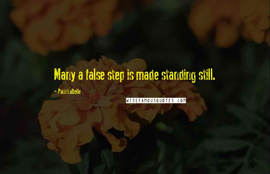 Patti LaBelle Quotes: Many a false step is made standing still.