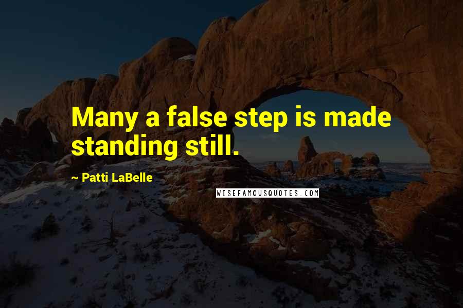 Patti LaBelle Quotes: Many a false step is made standing still.