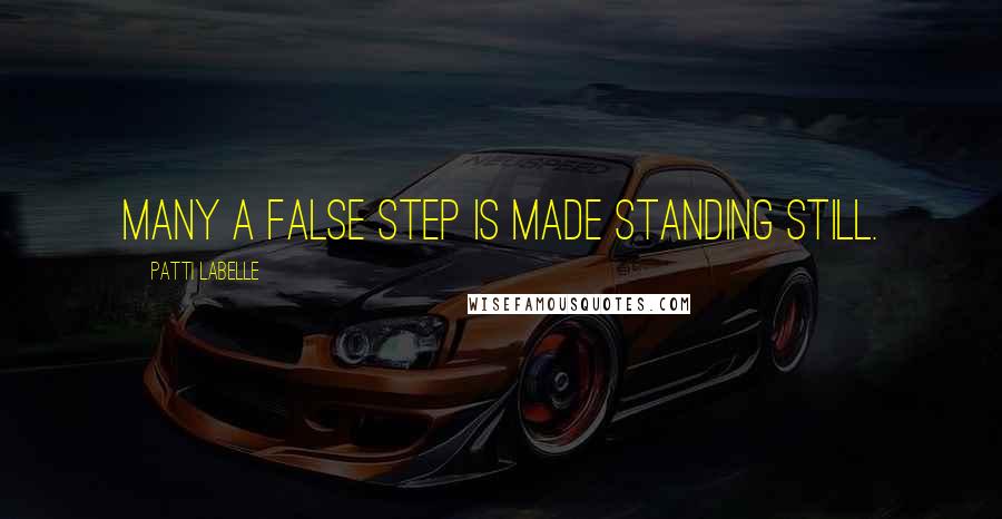 Patti LaBelle Quotes: Many a false step is made standing still.