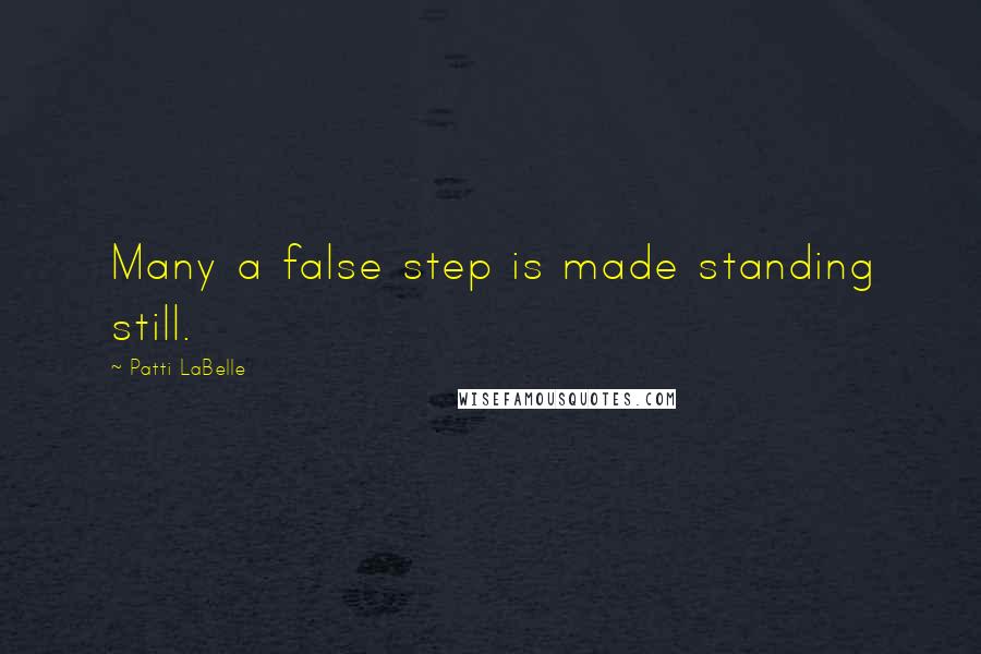 Patti LaBelle Quotes: Many a false step is made standing still.