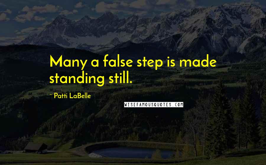 Patti LaBelle Quotes: Many a false step is made standing still.