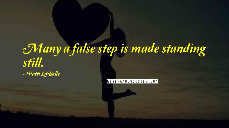 Patti LaBelle Quotes: Many a false step is made standing still.