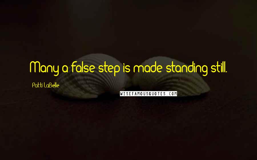 Patti LaBelle Quotes: Many a false step is made standing still.