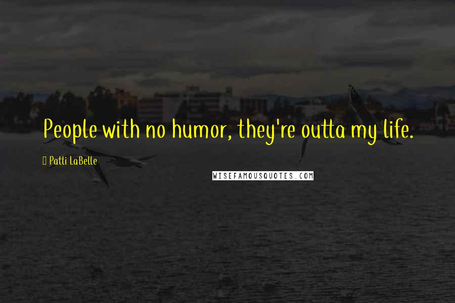 Patti LaBelle Quotes: People with no humor, they're outta my life.