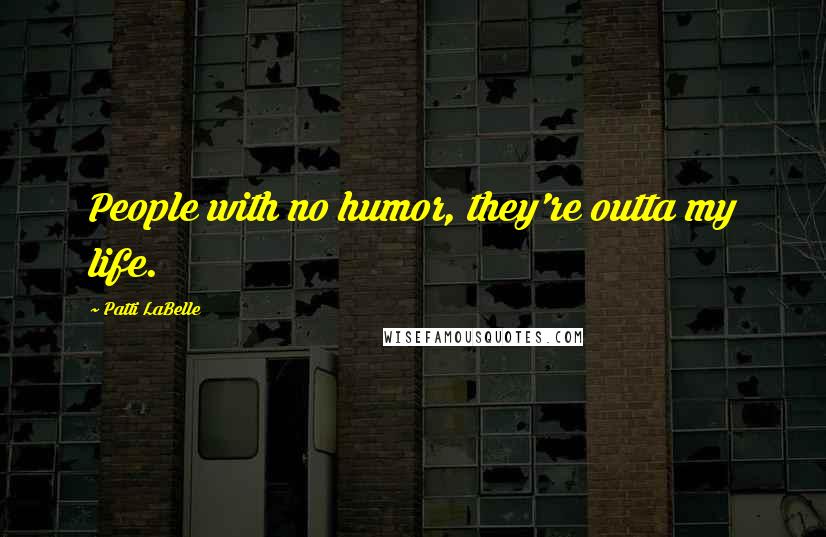 Patti LaBelle Quotes: People with no humor, they're outta my life.