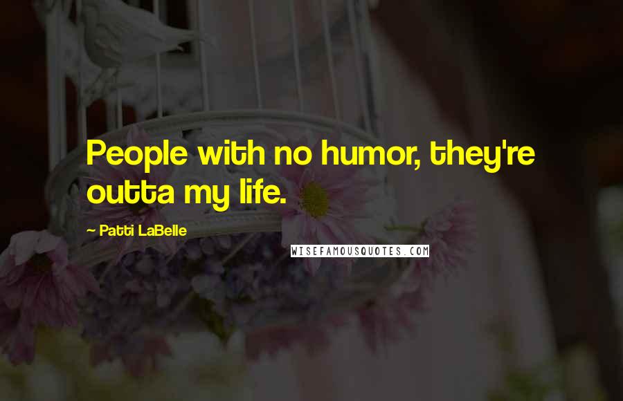 Patti LaBelle Quotes: People with no humor, they're outta my life.