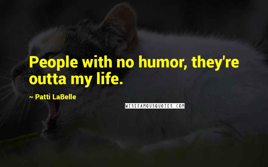 Patti LaBelle Quotes: People with no humor, they're outta my life.