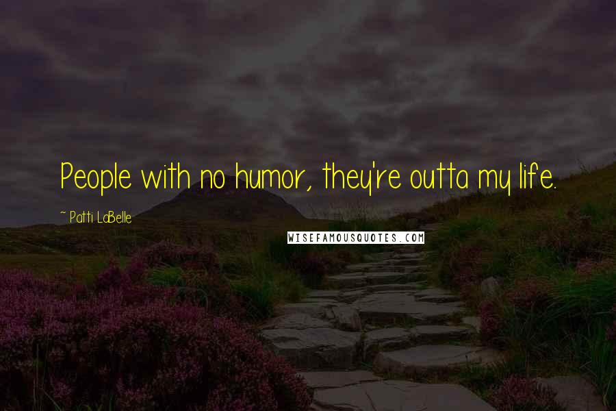 Patti LaBelle Quotes: People with no humor, they're outta my life.