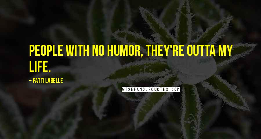 Patti LaBelle Quotes: People with no humor, they're outta my life.