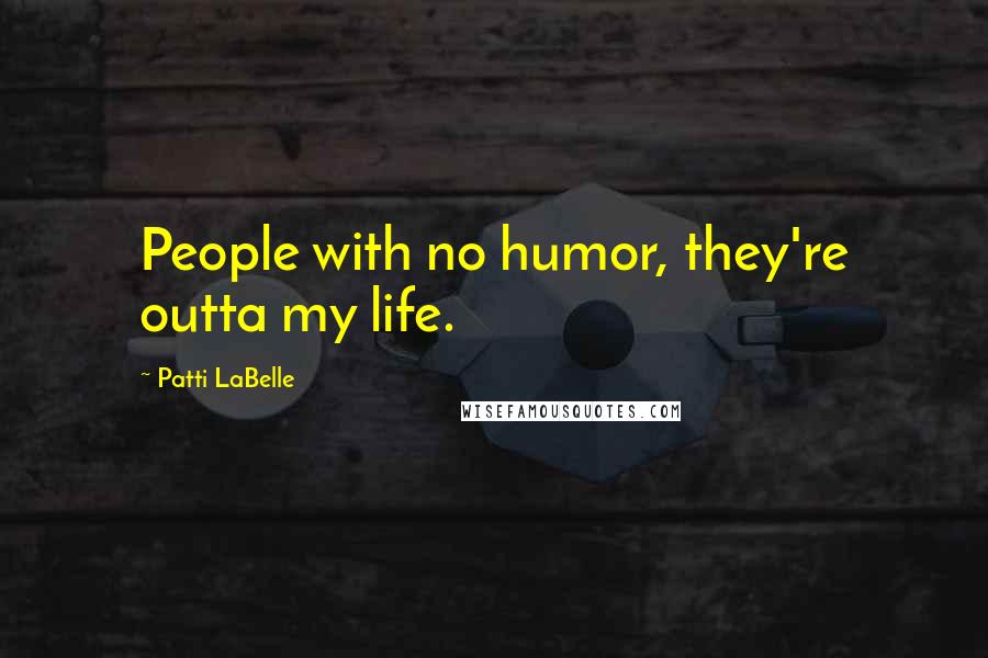 Patti LaBelle Quotes: People with no humor, they're outta my life.