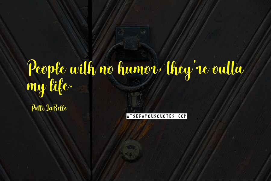 Patti LaBelle Quotes: People with no humor, they're outta my life.