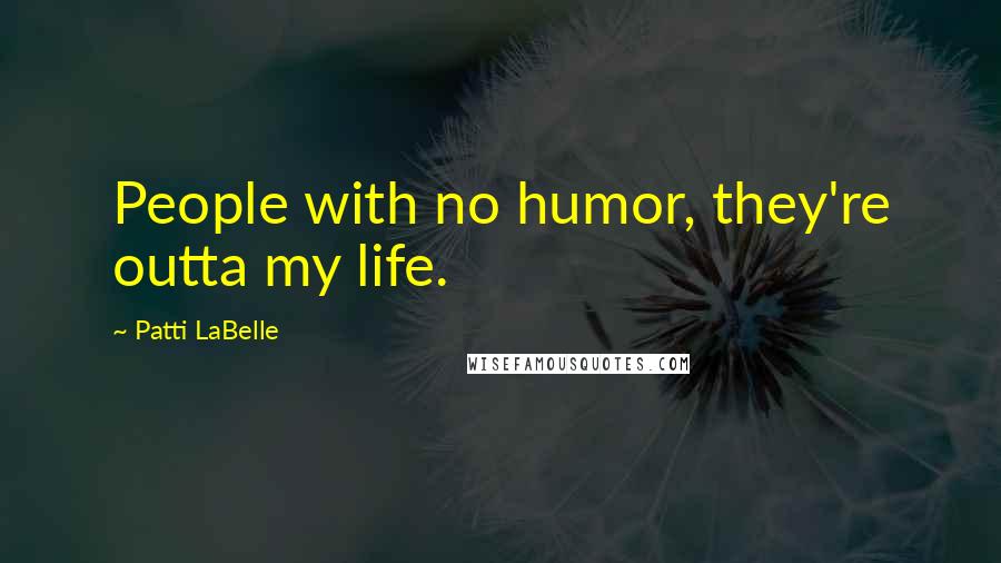 Patti LaBelle Quotes: People with no humor, they're outta my life.