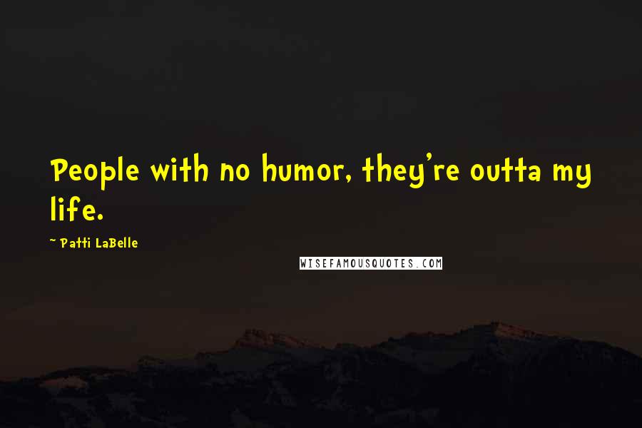 Patti LaBelle Quotes: People with no humor, they're outta my life.