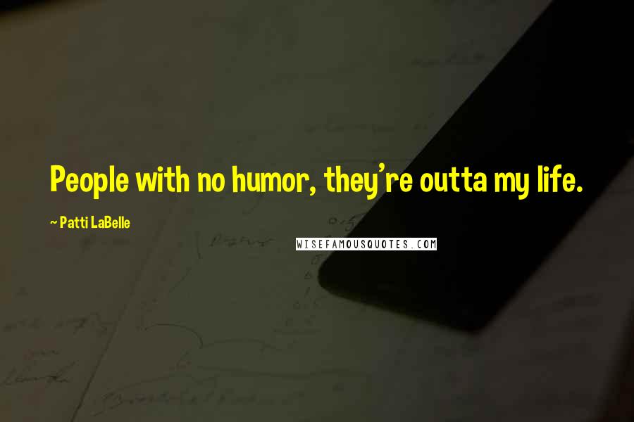 Patti LaBelle Quotes: People with no humor, they're outta my life.