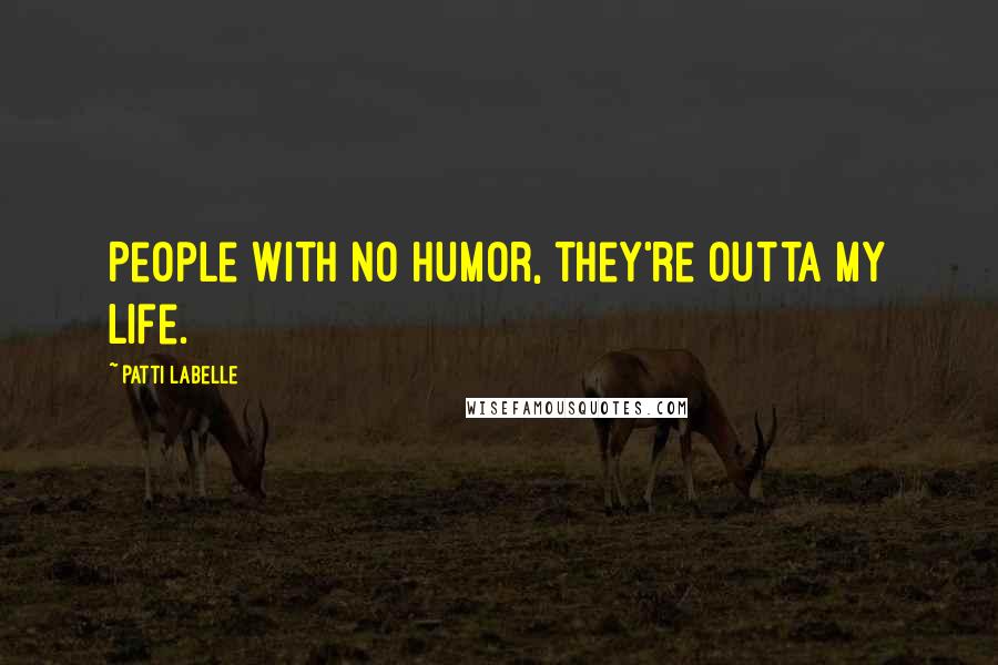 Patti LaBelle Quotes: People with no humor, they're outta my life.