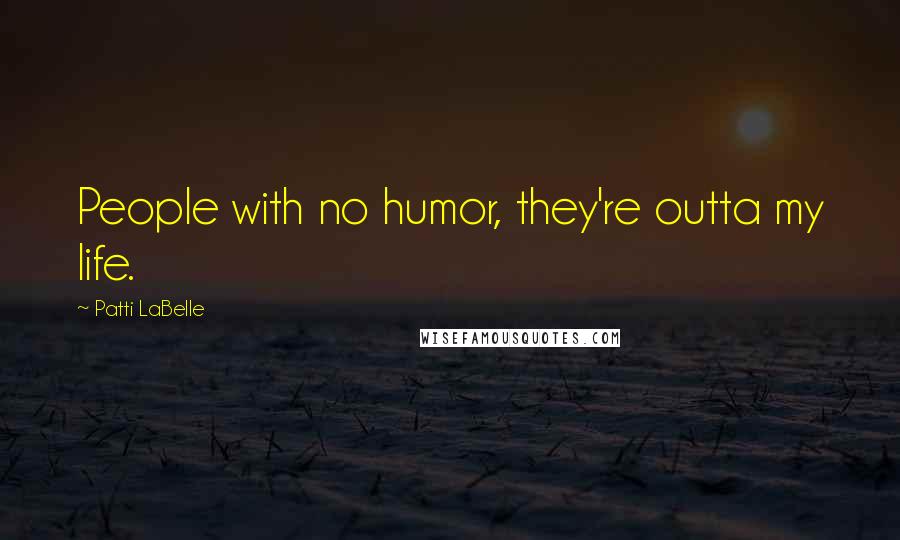 Patti LaBelle Quotes: People with no humor, they're outta my life.