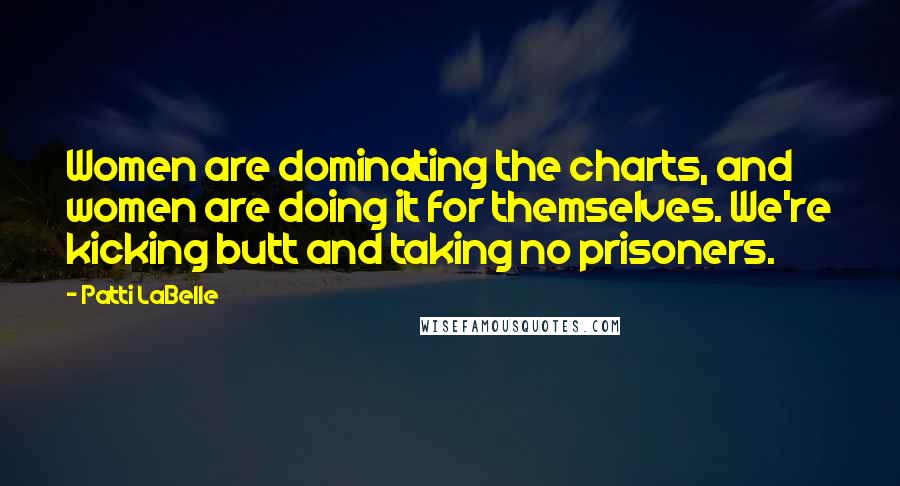 Patti LaBelle Quotes: Women are dominating the charts, and women are doing it for themselves. We're kicking butt and taking no prisoners.