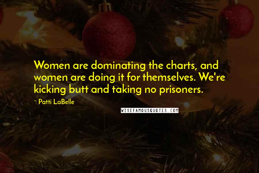 Patti LaBelle Quotes: Women are dominating the charts, and women are doing it for themselves. We're kicking butt and taking no prisoners.