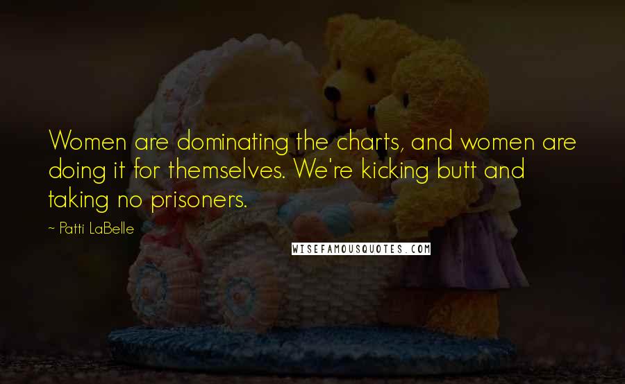 Patti LaBelle Quotes: Women are dominating the charts, and women are doing it for themselves. We're kicking butt and taking no prisoners.