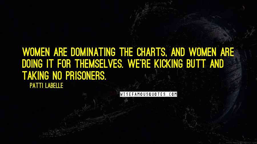 Patti LaBelle Quotes: Women are dominating the charts, and women are doing it for themselves. We're kicking butt and taking no prisoners.
