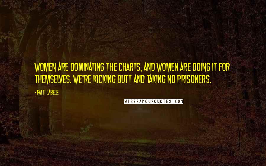 Patti LaBelle Quotes: Women are dominating the charts, and women are doing it for themselves. We're kicking butt and taking no prisoners.