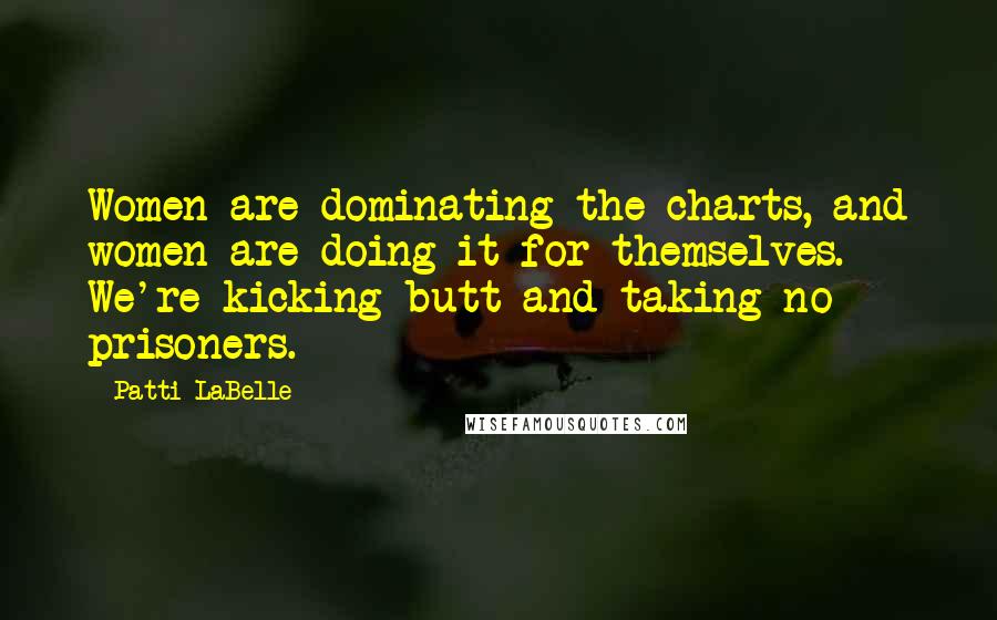 Patti LaBelle Quotes: Women are dominating the charts, and women are doing it for themselves. We're kicking butt and taking no prisoners.