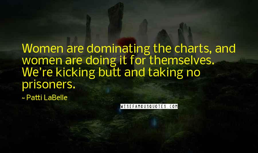 Patti LaBelle Quotes: Women are dominating the charts, and women are doing it for themselves. We're kicking butt and taking no prisoners.