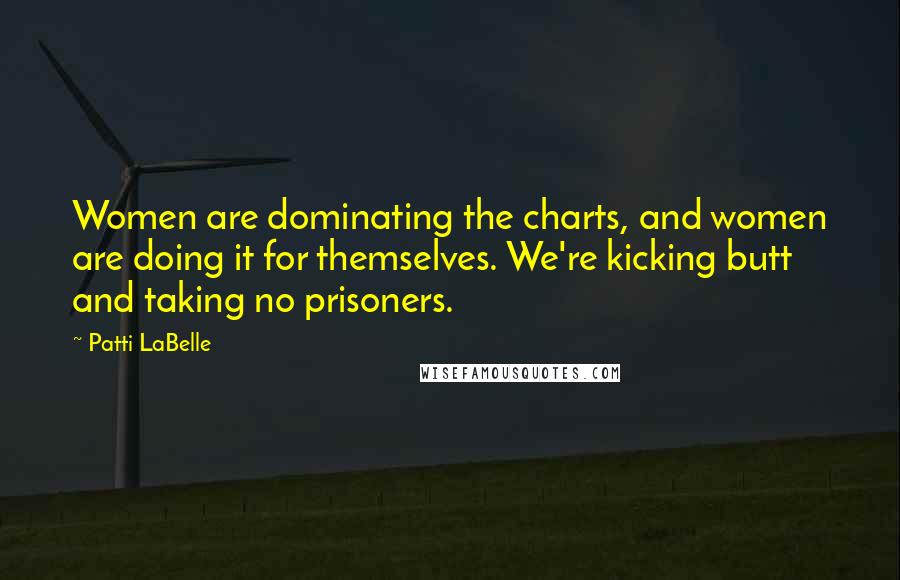 Patti LaBelle Quotes: Women are dominating the charts, and women are doing it for themselves. We're kicking butt and taking no prisoners.