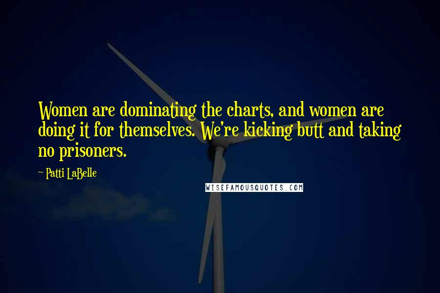 Patti LaBelle Quotes: Women are dominating the charts, and women are doing it for themselves. We're kicking butt and taking no prisoners.