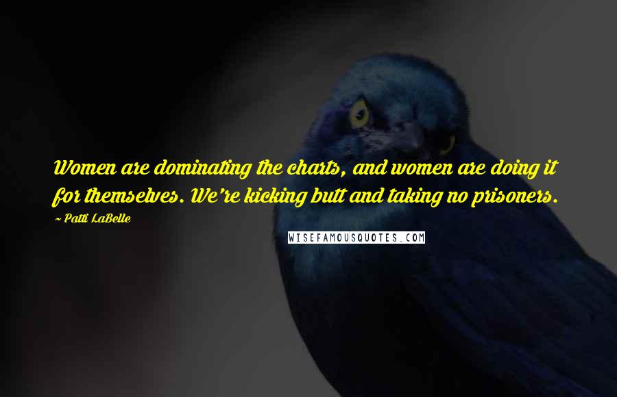Patti LaBelle Quotes: Women are dominating the charts, and women are doing it for themselves. We're kicking butt and taking no prisoners.