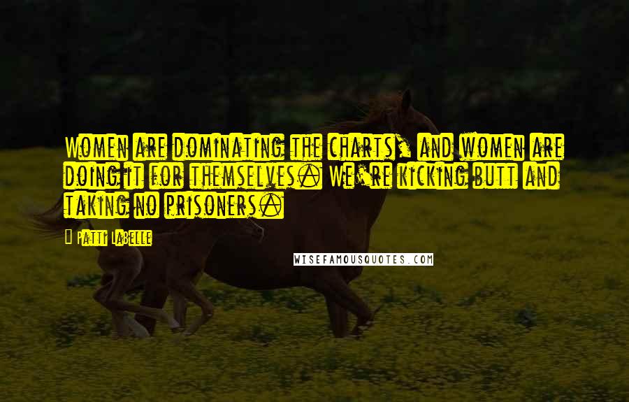 Patti LaBelle Quotes: Women are dominating the charts, and women are doing it for themselves. We're kicking butt and taking no prisoners.