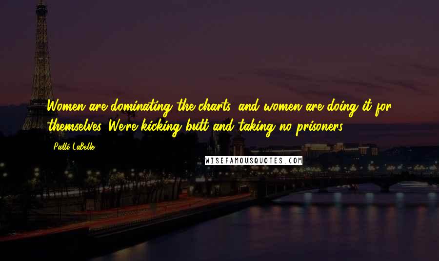Patti LaBelle Quotes: Women are dominating the charts, and women are doing it for themselves. We're kicking butt and taking no prisoners.